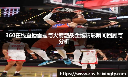 360在线直播雷霆与火箭激战全场精彩瞬间回顾与分析