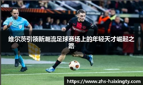 维尔茨引领新潮流足球赛场上的年轻天才崛起之路