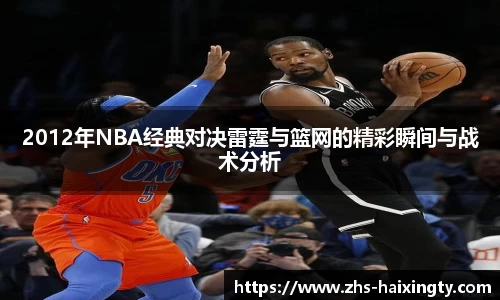 2012年NBA经典对决雷霆与篮网的精彩瞬间与战术分析