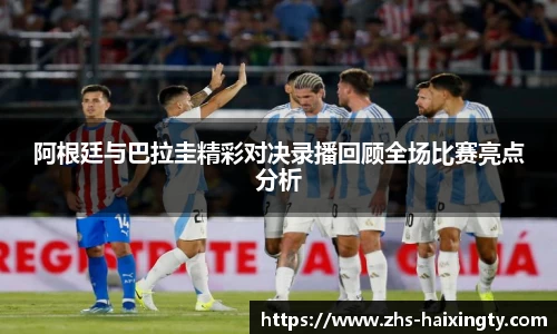 阿根廷与巴拉圭精彩对决录播回顾全场比赛亮点分析