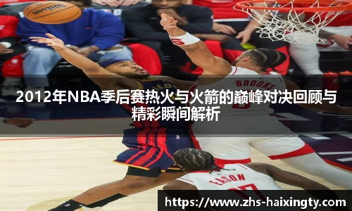 2012年NBA季后赛热火与火箭的巅峰对决回顾与精彩瞬间解析