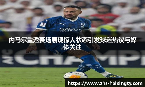 内马尔重返赛场展现惊人状态引发球迷热议与媒体关注