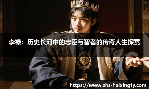 李禄：历史长河中的忠臣与智者的传奇人生探索
