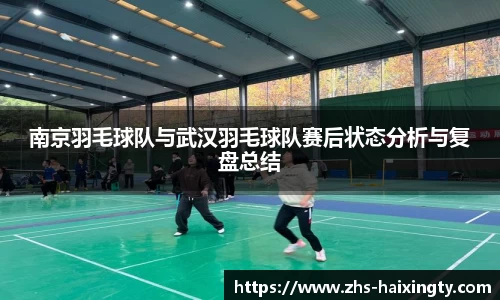 南京羽毛球队与武汉羽毛球队赛后状态分析与复盘总结