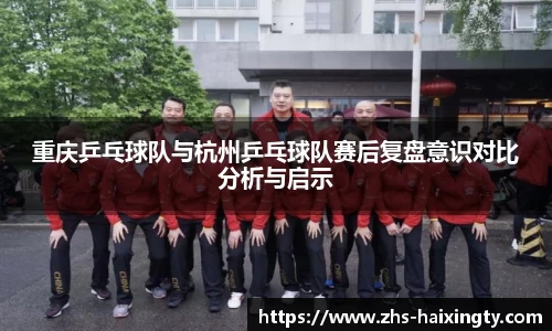 重庆乒乓球队与杭州乒乓球队赛后复盘意识对比分析与启示