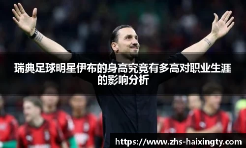 瑞典足球明星伊布的身高究竟有多高对职业生涯的影响分析