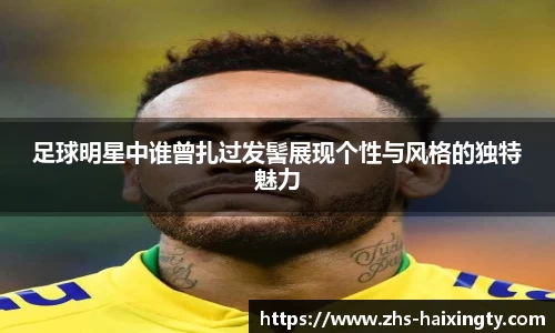 足球明星中谁曾扎过发髻展现个性与风格的独特魅力