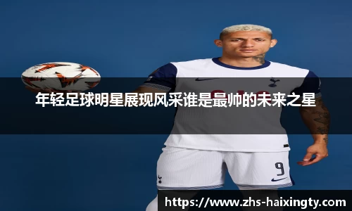 年轻足球明星展现风采谁是最帅的未来之星